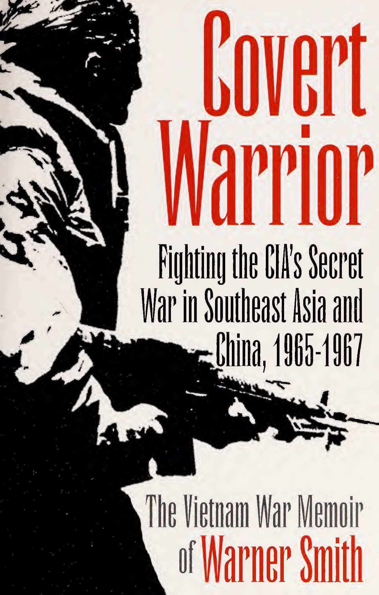 Covert warrior : fighting the CIA's secret war in Southeast Asia and China, 1965-1967 : the Vietnam War memoir of Warner Smith